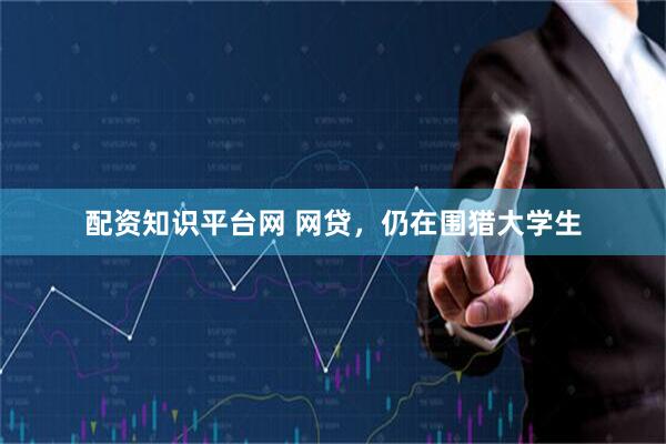 配资知识平台网 网贷，仍在围猎大学生