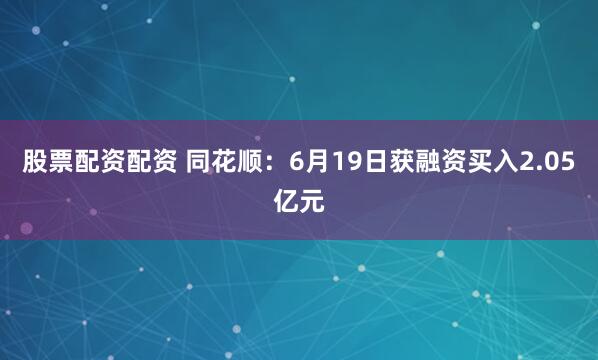 股票配资配资 同花顺：6月19日获融资买入2.05亿元