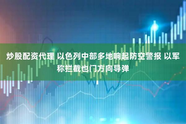 炒股配资代理 以色列中部多地响起防空警报 以军称拦截也门方向导弹