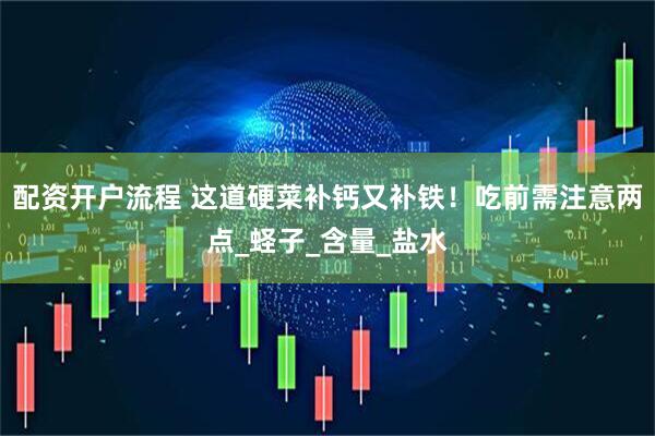 配资开户流程 这道硬菜补钙又补铁！吃前需注意两点_蛏子_含量_盐水