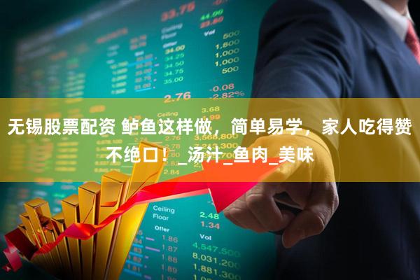 无锡股票配资 鲈鱼这样做，简单易学，家人吃得赞不绝口！_汤汁_鱼肉_美味