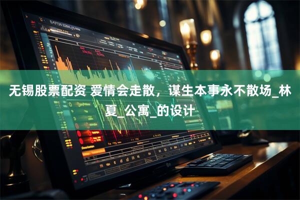 无锡股票配资 爱情会走散，谋生本事永不散场_林夏_公寓_的设计