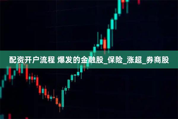 配资开户流程 爆发的金融股_保险_涨超_券商股