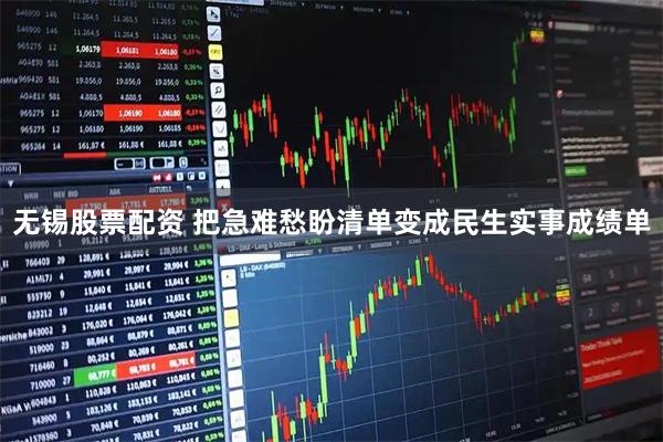无锡股票配资 把急难愁盼清单变成民生实事成绩单