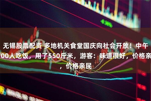 无锡股票配资 多地机关食堂国庆向社会开放！中午2700人吃饭，用了550斤米，游客：味道很好，价格亲民