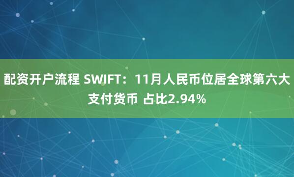 配资开户流程 SWIFT：11月人民币位居全球第六大支付货币 占比2.94%