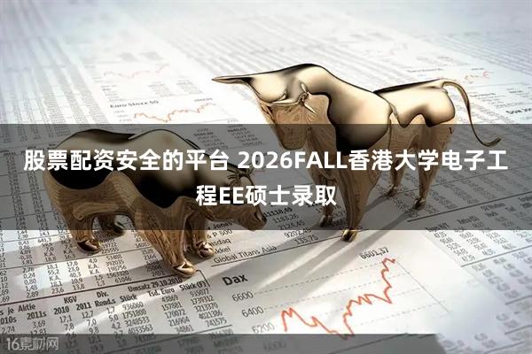 股票配资安全的平台 2026FALL香港大学电子工程EE硕士录取