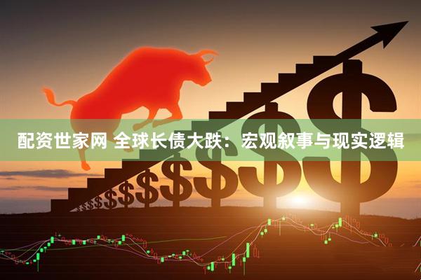 配资世家网 全球长债大跌：宏观叙事与现实逻辑