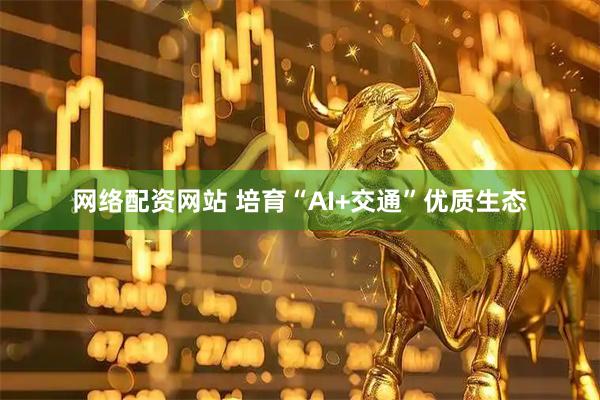 网络配资网站 培育“AI+交通”优质生态
